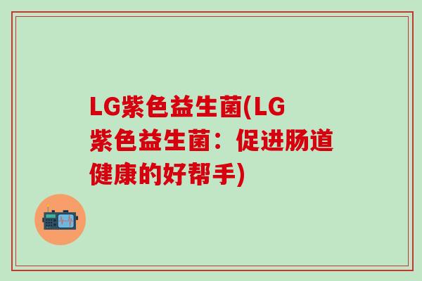 LG紫色益生菌(LG紫色益生菌：促进肠道健康的好帮手)