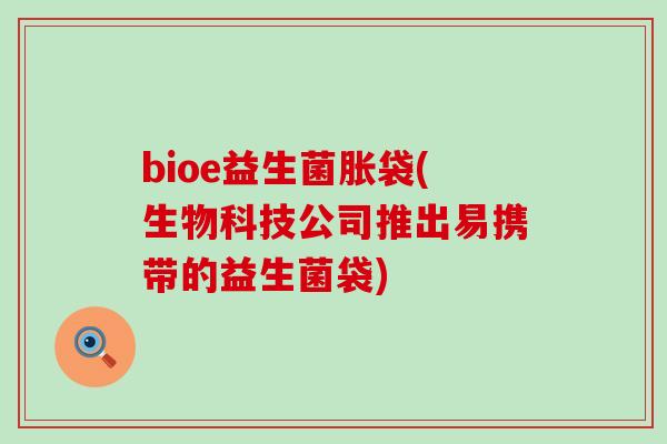 bioe益生菌胀袋(生物科技公司推出易携带的益生菌袋)