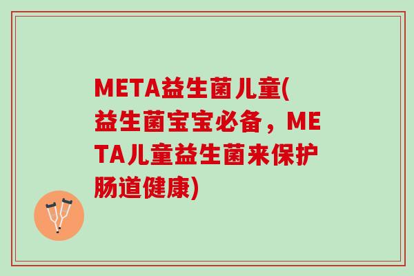 META益生菌儿童(益生菌宝宝必备，META儿童益生菌来保护肠道健康)