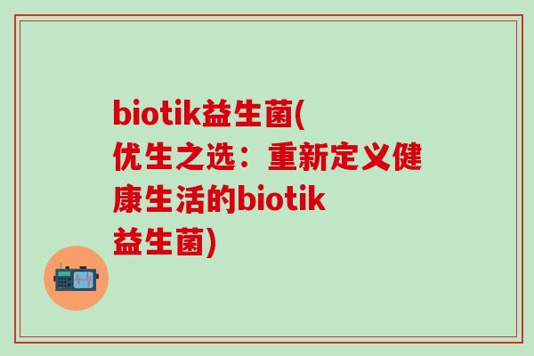 biotik益生菌(优生之选：重新定义健康生活的biotik益生菌)