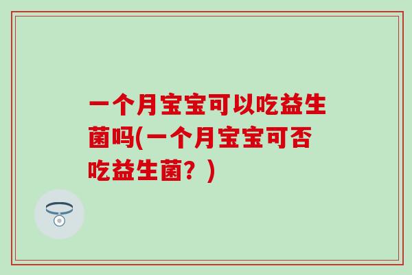 一个月宝宝可以吃益生菌吗(一个月宝宝可否吃益生菌？)