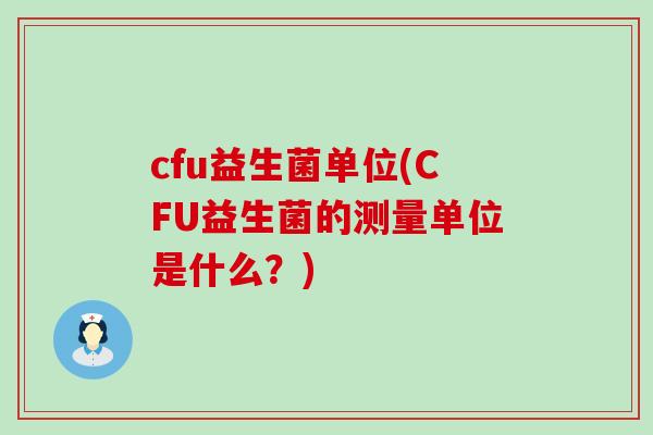 cfu益生菌单位(CFU益生菌的测量单位是什么？)