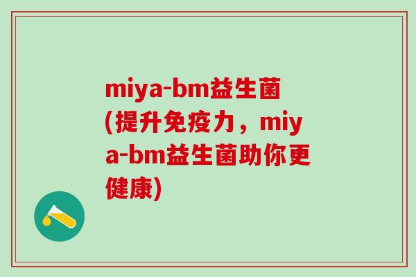 miya-bm益生菌(提升免疫力，miya-bm益生菌助你更健康)