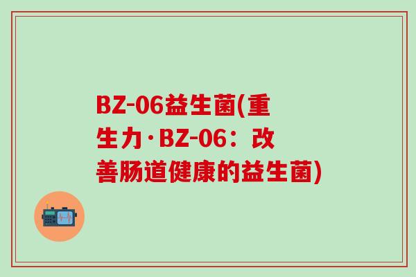 BZ-06益生菌(重生力·BZ-06：改善肠道健康的益生菌)
