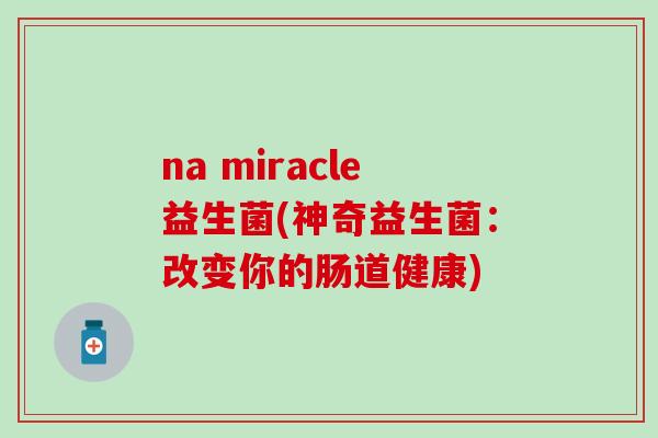 na miracle益生菌(神奇益生菌：改变你的肠道健康)