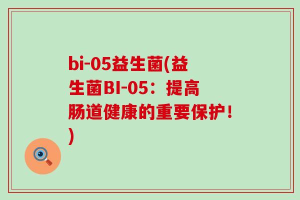 bi-05益生菌(益生菌BI-05：提高肠道健康的重要保护！)