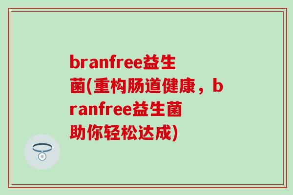 branfree益生菌(重构肠道健康，branfree益生菌助你轻松达成)