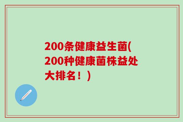 200条健康益生菌(200种健康菌株益处大排名!) 200条健康益生菌(200种健康菌株益处大排名!)