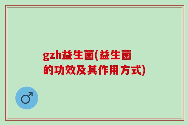 gzh益生菌(益生菌的功效及其作用方式)