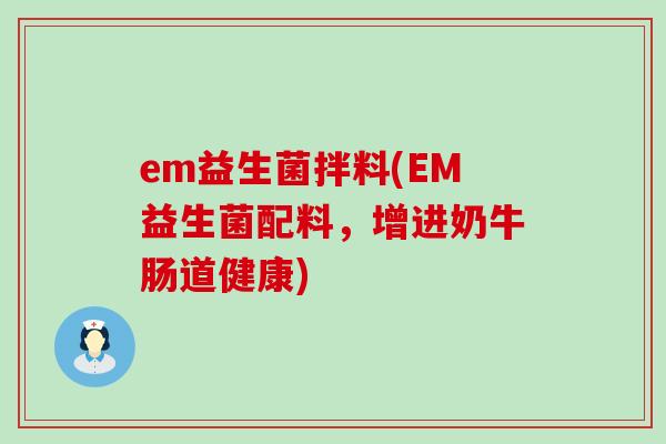 em益生菌拌料(EM益生菌配料，增进奶牛肠道健康)