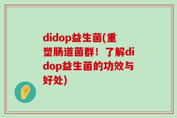 didop益生菌(重塑肠道菌群！了解didop益生菌的功效与好处)