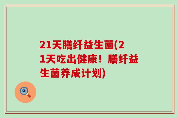 21天膳纤益生菌(21天吃出健康！膳纤益生菌养成计划)