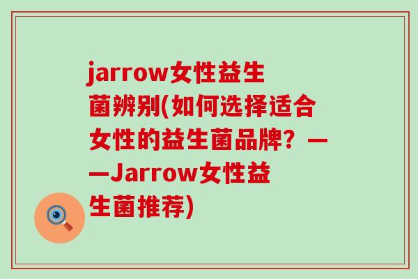 jarrow女性益生菌辨别(如何选择适合女性的益生菌品牌？——Jarrow女性益生菌推荐)