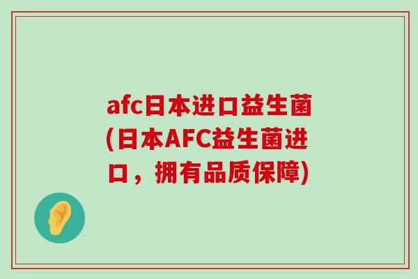 afc日本进口益生菌(日本AFC益生菌进口，拥有品质保障)