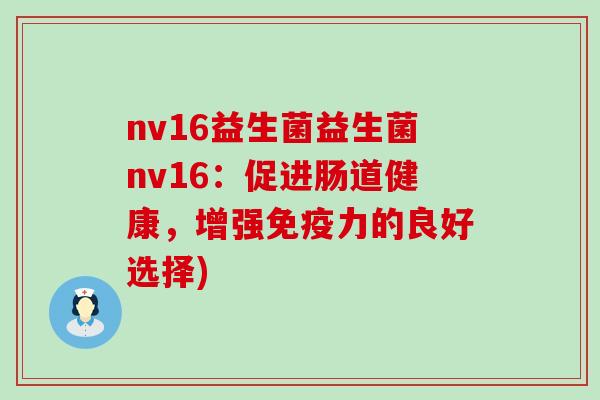 nv16益生菌益生菌nv16：促进肠道健康，增强免疫力的良好选择)