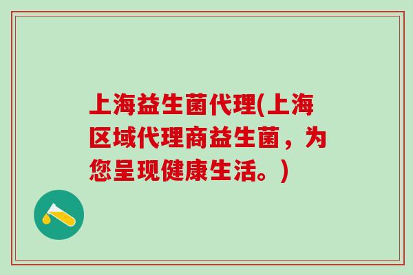 上海益生菌代理(上海区域代理商益生菌，为您呈现健康生活。)