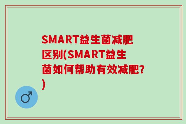 SMART益生菌减肥区别(SMART益生菌如何帮助有效减肥？)