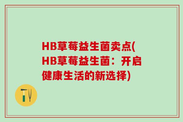 HB草莓益生菌卖点(HB草莓益生菌：开启健康生活的新选择)