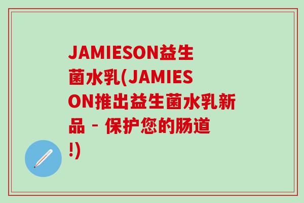 JAMIESON益生菌水乳(JAMIESON推出益生菌水乳新品 - 保护您的肠道!)