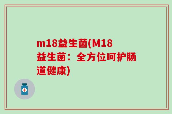 m18益生菌(M18益生菌：全方位呵护肠道健康)