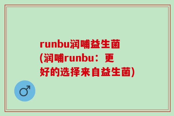 runbu润哺益生菌(润哺runbu：更好的选择来自益生菌)
