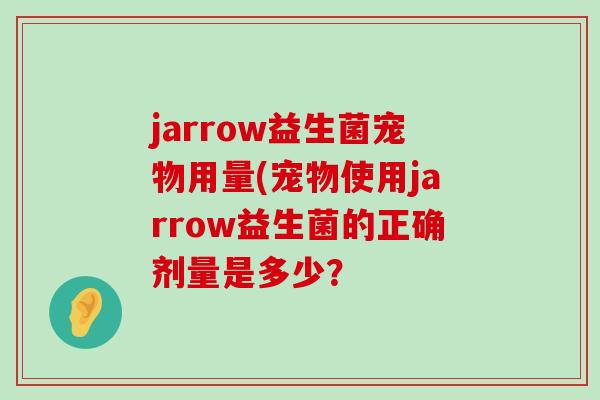 jarrow益生菌宠物用量(宠物使用jarrow益生菌的正确剂量是多少？
