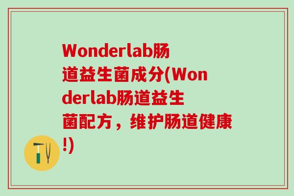 Wonderlab肠道益生菌成分(Wonderlab肠道益生菌配方,维护肠道健康!) Wonderlab肠道益生菌成分(Wonderlab肠道益生菌配方,维护肠道健康!)