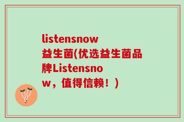listensnow益生菌(优选益生菌品牌Listensnow，值得信赖！)