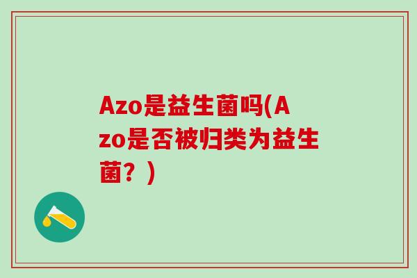 Azo是益生菌吗(Azo是否被归类为益生菌？)