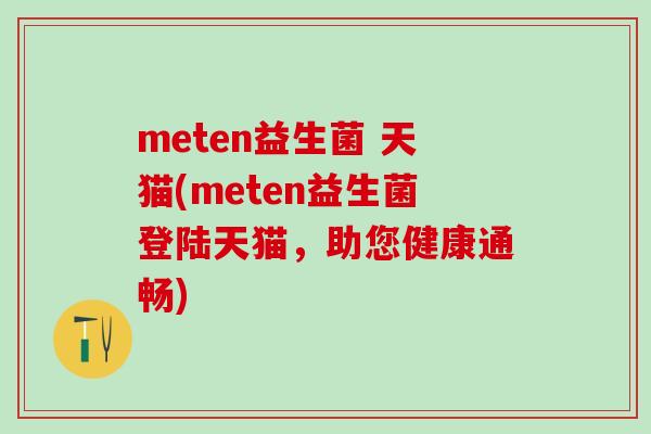 meten益生菌 天猫(meten益生菌登陆天猫,助您健康通畅) meten益生菌 天猫(meten益生菌登陆天猫,助您健康通畅)