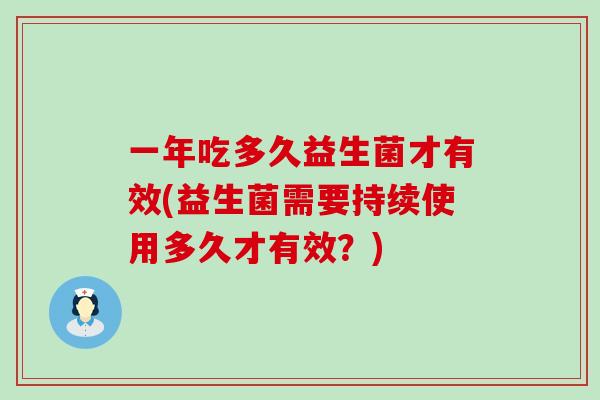 一年吃多久益生菌才有效(益生菌需要持续使用多久才有效?) 一年吃多久益生菌才有效(益生菌需要持续使用多久才有效?)