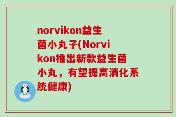 norvikon益生菌小丸子(Norvikon推出新款益生菌小丸，有望提高消化系统健康)