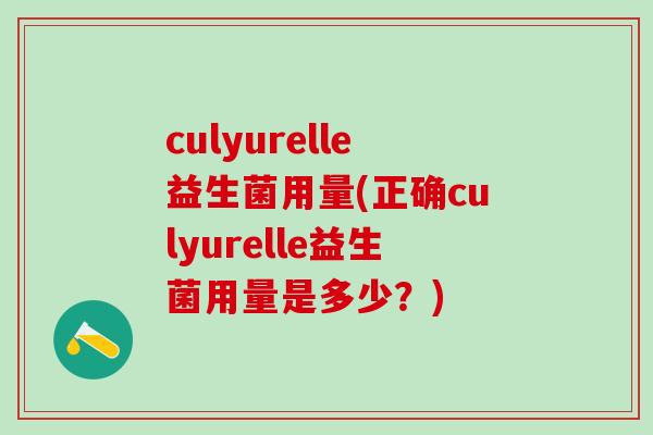 culyurelle益生菌用量(正确culyurelle益生菌用量是多少？)