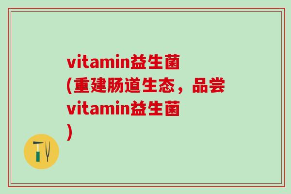 vitamin益生菌(重建肠道生态，品尝vitamin益生菌)