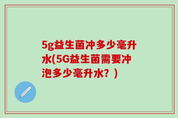 5g益生菌冲多少毫升水(5G益生菌需要冲泡多少毫升水？)