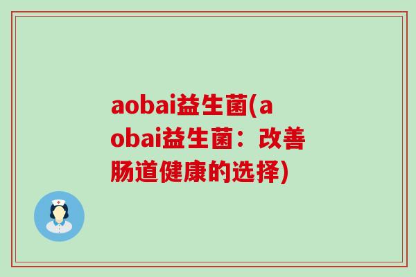 aobai益生菌(aobai益生菌：改善肠道健康的选择)
