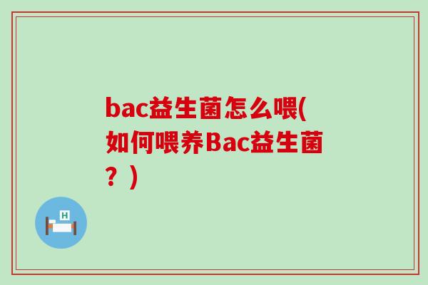bac益生菌怎么喂(如何喂养Bac益生菌？)