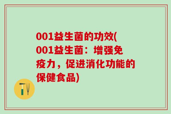 001益生菌的功效(001益生菌：增强免疫力，促进消化功能的保健食品)