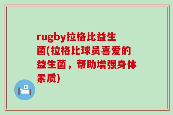 rugby拉格比益生菌(拉格比球员喜爱的益生菌,帮助增强身体素质) rugby拉格比益生菌(拉格比球员喜爱的益生菌,帮助增强身体素质)