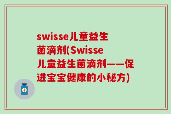 swisse儿童益生菌滴剂(Swisse儿童益生菌滴剂——促进宝宝健康的小秘方)
