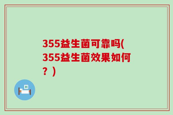 355益生菌可靠吗(355益生菌效果如何？)