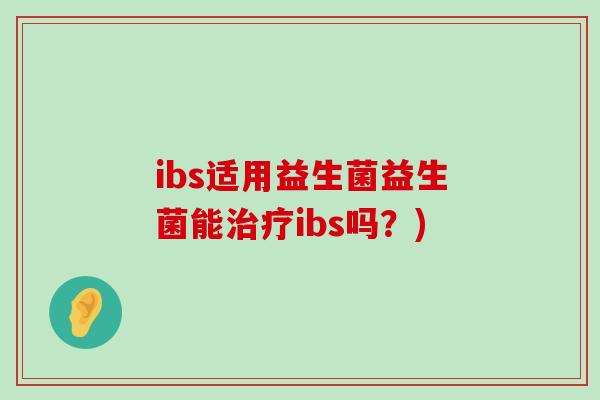 ibs适用益生菌益生菌能治疗ibs吗？)