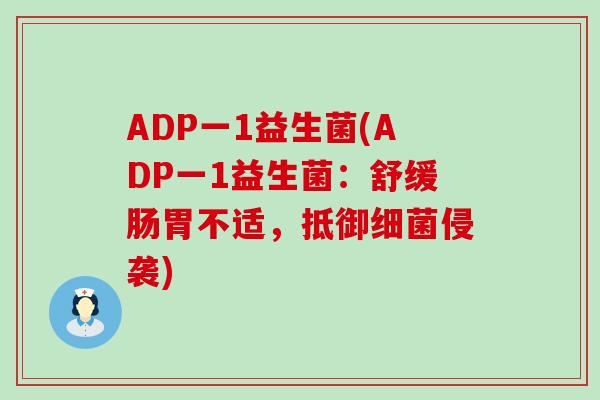 ADP一1益生菌(ADP一1益生菌：舒缓肠胃不适，抵御细菌侵袭)