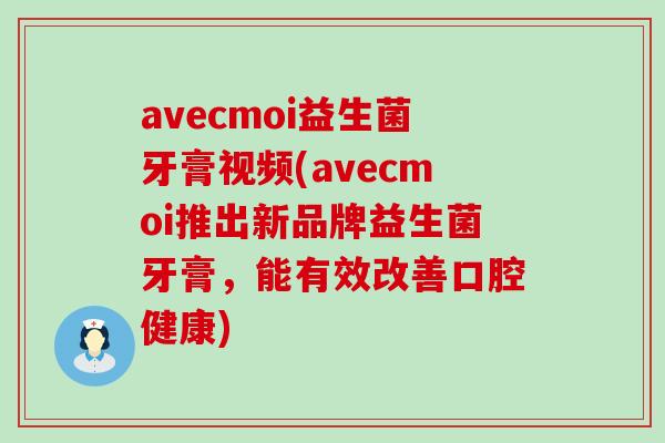 avecmoi益生菌牙膏视频(avecmoi推出新品牌益生菌牙膏，能有效改善口腔健康)