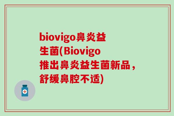 biovigo益生菌(Biovigo推出益生菌新品,舒缓鼻腔不适) biovigo益生菌(Biovigo推出益生菌新品,舒缓鼻腔不适)