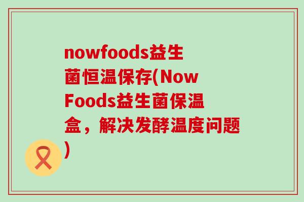 nowfoods益生菌恒温保存(Now Foods益生菌保温盒，解决发酵温度问题)