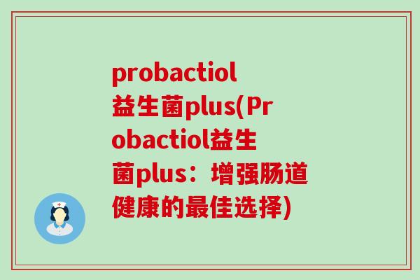 probactiol益生菌plus(Probactiol益生菌plus：增强肠道健康的最佳选择)