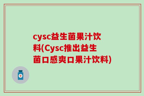 cysc益生菌果汁饮料(Cysc推出益生菌口感爽口果汁饮料)