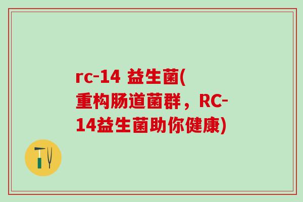 rc-14 益生菌(重构肠道菌群,RC-14益生菌助你健康) rc-14 益生菌(重构肠道菌群,RC-14益生菌助你健康)