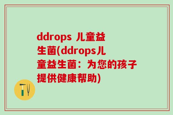 ddrops 儿童益生菌(ddrops儿童益生菌:为您的孩子提供健康帮助) ddrops 儿童益生菌(ddrops儿童益生菌:为您的孩子提供健康帮助)